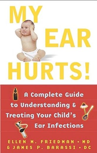 my ear hurts,a complete guide to understanding and treating your child´s ear infections