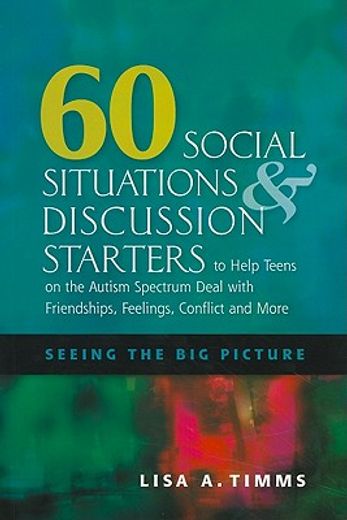 60 social situations & discussion starters to help teens on the autism spectrum deal with friendships, feelings, conflict and more,seeing the big picture