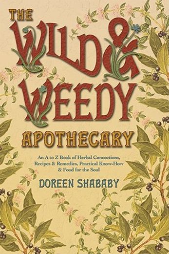 the wild & weedy apothecary,an a to z book of herbal concoctions, recipes & remedies, practical know-how & food for the soul (in English)