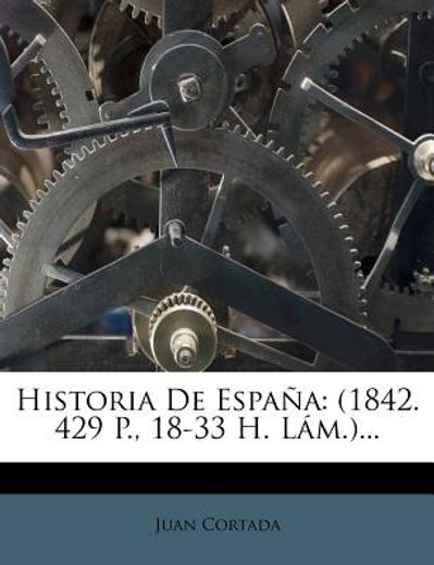 historia de espa a: (1842. 429 p., 18-33 h. l m.)...