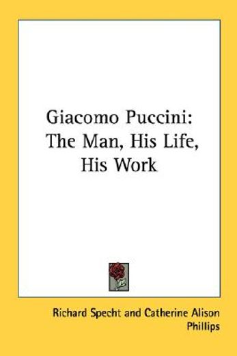 giacomo puccini,the man, his life, his work