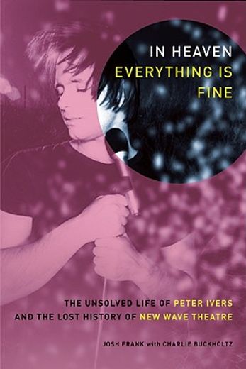 In Heaven Everything Is Fine: The Unsolved Life of Peter Ivers and the Lost History of New Wave Theatre (en Inglés)