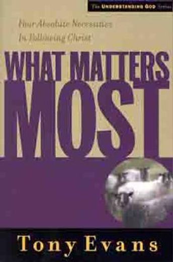 what matters most,four absolute necessities in following christ (en Inglés)