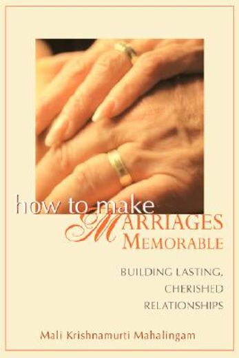 how to make marriages memorable,building lasting, cherished relationships
