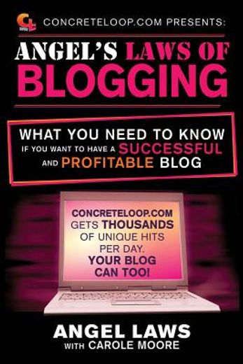 Concreteloop.com Presents: Angel's Laws of Blogging: What You Need to Know If You Want to Have a Successful and Profitable Blog (en Inglés)