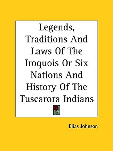 legends, traditions and laws of the iroquois or six nations and history of the tuscarora indians