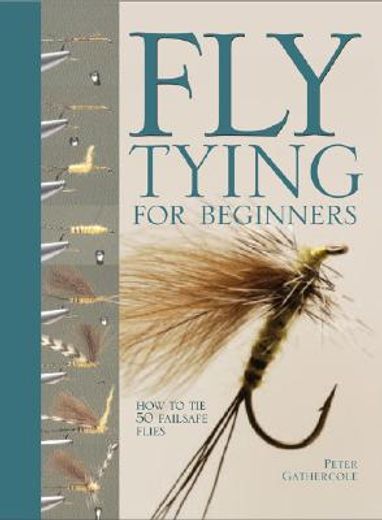 Fly Tying For Beginners: How to Tie 50 Failsafe Flies (en Inglés)