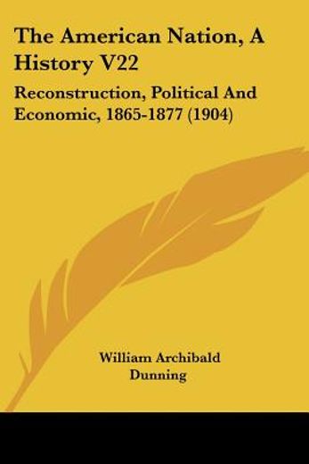 the american nation, a history,reconstruction, political and economic, 1865-1877