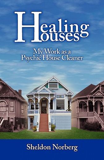 healing houses - my work as a psychic house cleaner: why we feel emotional and spiritual energy in our homes, whether they re haunted by ghosts or not