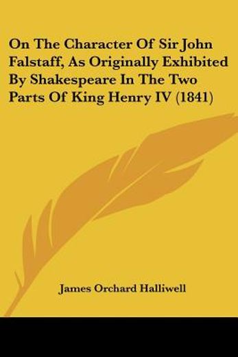 on the character of sir john falstaff, as originally exhibited by shakespeare in the two parts of king henry iv