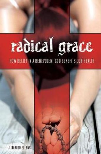 radical grace,how belief in a benevolent god benefits our health