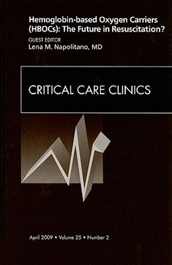 Hemoglobin-Based Oxygen Carriers (Hbocs): The Future in Resuscitation? an Issue of Critical Care Clinics: Volume 25-2