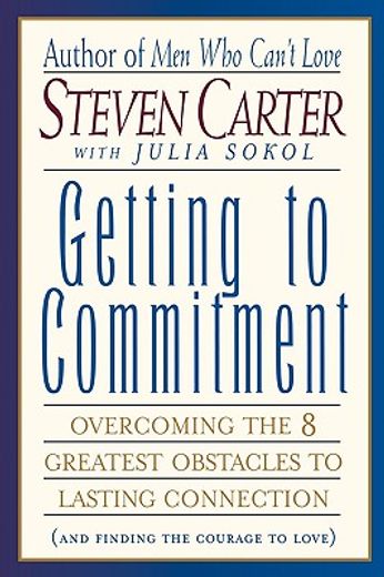 getting to commitment,overcoming the 8 greatest obstacles to lasting connection (and finding the courage to love)