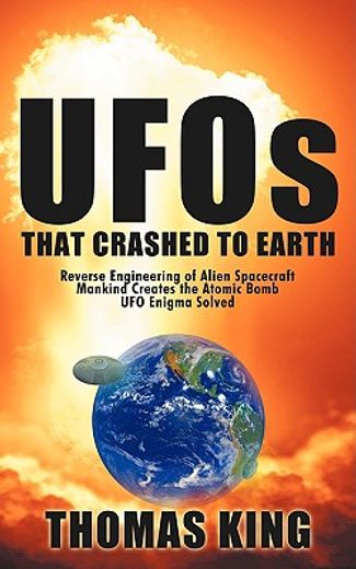 ufos that crashed to earth: reverse engineering of alien spacecraft, mankind creates the atomic bomb (en Inglés)