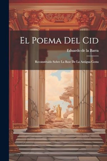 El Poema del Cid: Reconstruido Sobre la Base de la Antigua Gesta