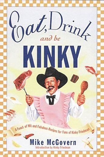 eat, drink, and be kinky,a feast of wit and fabulous recipes for fans of kinky friedman (en Inglés)