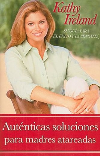 Autenticas Soluciones Para Madres Atareadas: Su Guía Para El Éxito Y La Sensatez (in Spanish)
