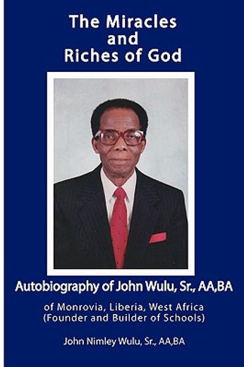 the miracles and riches of god: autobiography of john nimley wulu, sr. of monrovia, liberia, west af (en Inglés)
