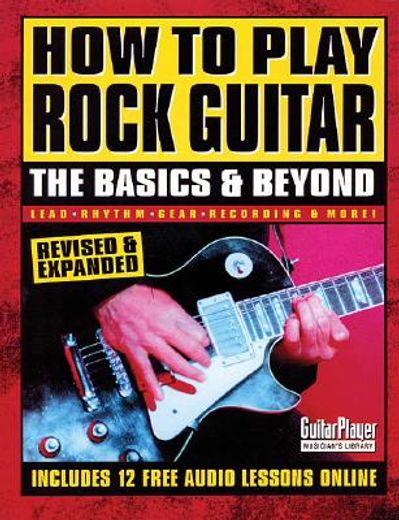 how to play rock guitar,the basics & beyond : lead, rhythm, gear, recording & more! (en Inglés)