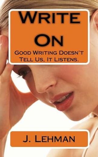 Write on: Good Writing Doesn't Tell us, it Listens. (en Inglés)