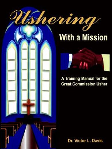 ushering with a mission,a training manual for the great commission usher (en Inglés)