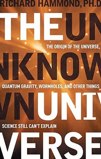 The Unknown Universe: The Origin of the Universe, Quantum Gravity, Wormholes, and Other Things Science Still Can't Explain (en Inglés)