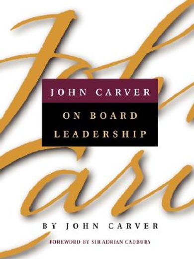 john carver on board leadership,selected writings from the creator of the world´s most provocative and systematic governance model