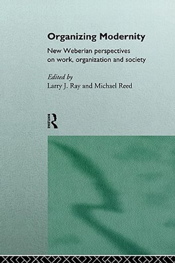 organizing modernity,new weberian perspectives on work, organization and society