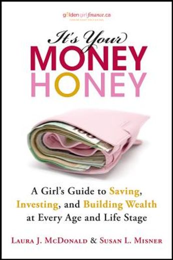 it ` s your money, honey: a girl ` s guide to saving, investing, and building wealth at every age and life stage