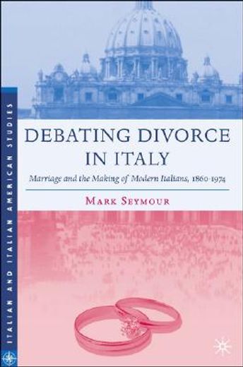 debating divorce in italy,marriage and the making of modern italians, 1860-1974