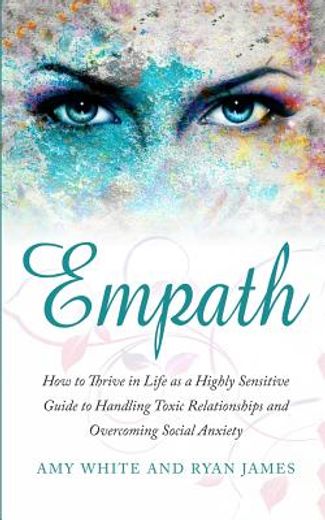 Empath: How to Thrive in Life as a Highly Sensitive - Guide to Handling Toxic Relationships and Overcoming Social Anxiety (Empath Series) (Volume 3) (en Inglés)