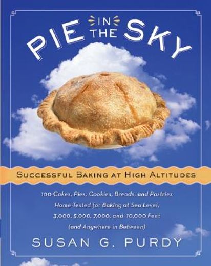 Pie in the sky Successful Baking at High Altitudes: 100 Cakes, Pies, Cookies, Breads, and Pastries Home-Tested for Baking at sea Level, 3,000, 5,000,: And 10,000 Feet (And Anywhere in Between). (en Inglés)