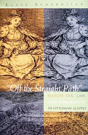 off the straight path,illicit sex, law, and community in ottoman aleppo