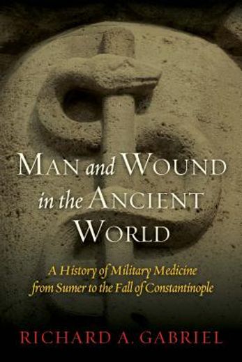 man and wound in the ancient world: a history of military medicine from sumer to the fall of constantinople (en Inglés)