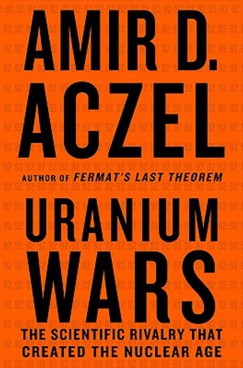 uranium wars,the scientific rivalry that created the nuclear age