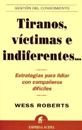 Tiranos, Víctimas E Indiferentes-- : Estrategias Para Lidiar Con Compañeros Difíciles (gestión Del Conocimiento) (in Spanish)
