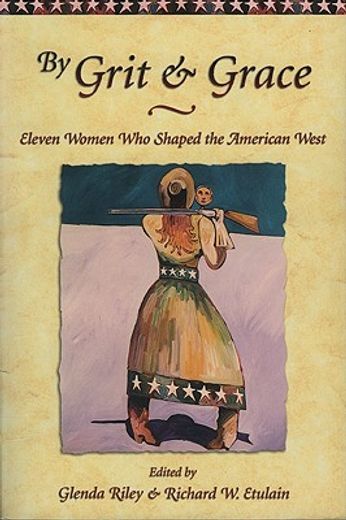 By Grit and Grace: Eleven Women Who Shaped the American West (en Inglés)