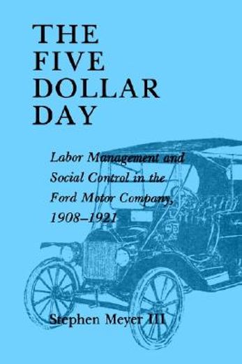 the five dollar day,labor management and social control in the ford motor company, 1908-1921