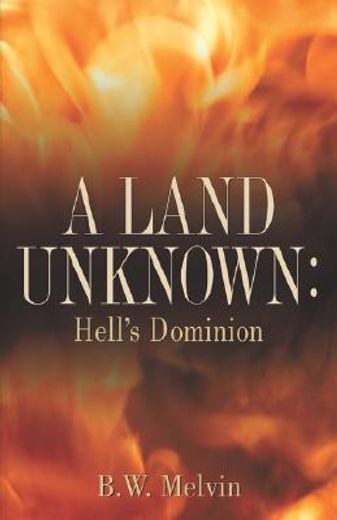 a land unknown: hell ` s dominion: a true story of existence beyond the grave