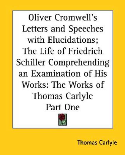 oliver cromwell´s letters and speeches with elucidations the life of friedrich schiller comprehending an examination of his works,the works of thomas carlyle