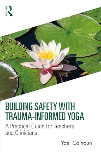 Building Safety With Trauma-Informed Yoga: A Practical Guide for Teachers and Clinicians (en Inglés)