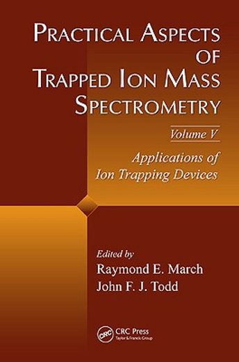 Practical Aspects of Trapped Ion Mass Spectrometry, Volume V: Applications of Ion Trapping Devices (en Inglés)