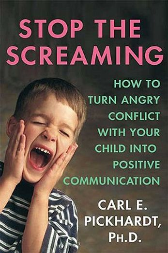 stop the screaming,how to turn angry conflict with your child into positive communication