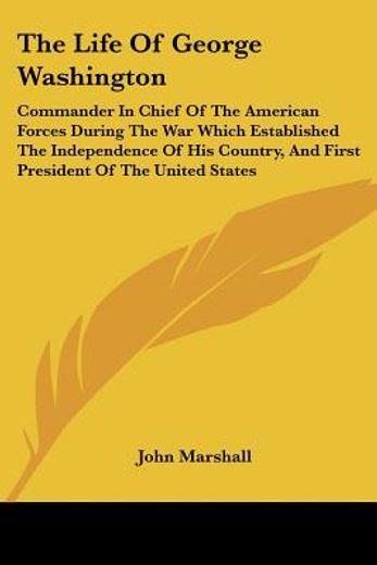 the life of george washington: commander in chief of the american forces during the war which establ