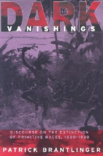 dark vanishings,discourse on the extinction of primitive races, 1800-1930