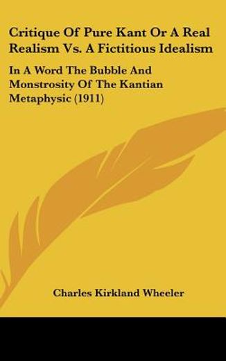 critique of pure kant or a real realism vs. a fictitious idealism,in a word the bubble and monstrosity of the kantian metaphysic