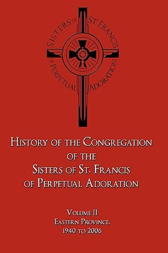 history of the congregation of the sisters of st. francis of perpetual adoration,eastern province, 1940 to 2006