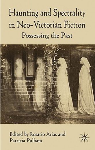 haunting and spectrality in neo-victorian fiction,possessing the past