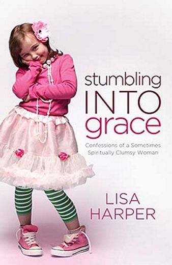 stumbling into grace,confessions of a sometimes spiritually clumsy woman (en Inglés)