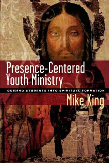 Presence-Centered Youth Ministry: Guiding Students into Spiritual Formation (en Inglés)